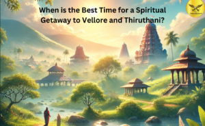 When is the Best Time for a Spiritual Getaway to Vellore and Thiruthani?