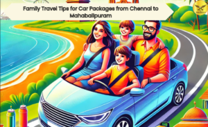 Family Travel Tips for Car Packages from Chennai to Mahabalipuram