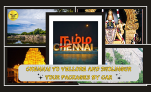 Chennai to Vellore and Sholingur Tour Packages by Car- Book Now