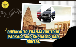 Chennai to Thanjavur Tour Package and KM-Based Car Rental